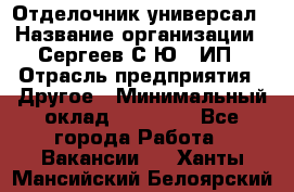 Отделочник-универсал › Название организации ­ Сергеев С.Ю,, ИП › Отрасль предприятия ­ Другое › Минимальный оклад ­ 60 000 - Все города Работа » Вакансии   . Ханты-Мансийский,Белоярский г.